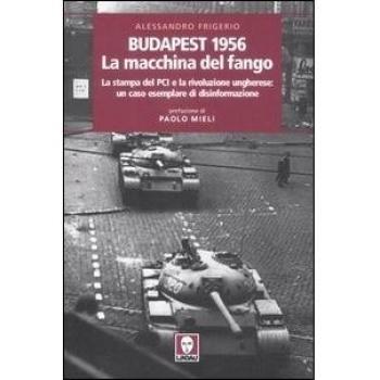 Budapest 1956. La macchina del fango. La stampa del PCI e la rivoluzione ungherese: un caso esemplare di disinformazione