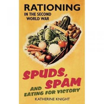 Spuds, Spam and Eating for Victory: Rationing in the Second World War the New