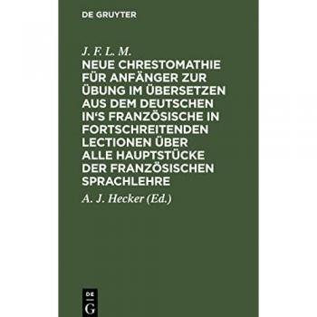 Neue Chrestomathie für Anfänger zur Übung im Übersetzen aus dem deutschen in's Französische in fortschreitenden Lectionen über alle Hauptstücke der französischen Sprachlehre