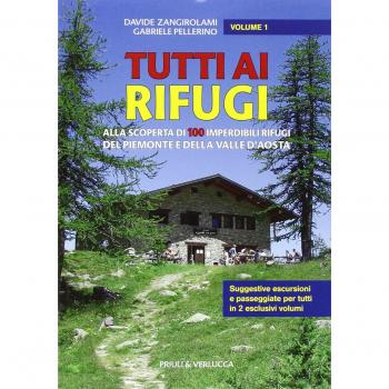 Tutti ai rifugi. Alla scoperta di 100 imperdibili rifugi del Piemonte e della Valle d'Aosta