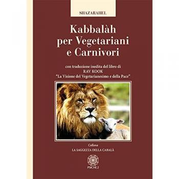 Kabbalàh per vegetariani e carnivori. Con traduzione inedita del libro di Rav Kook «La visione del vegetarianesimo e della pace»