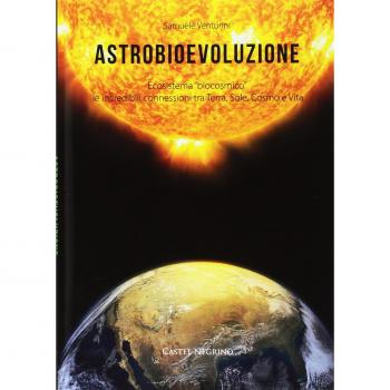Astrobioevoluzione. Ecosistema «biocosmico»: le incredibili connessioni tra Terra, Sole, Cosmo e Vita