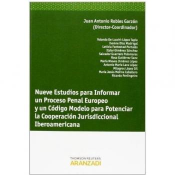 NUEVE ESTUDIOS PARA INFORMAR UN PROCESO PENAL EUROPEO. Y UN CODIGO MODELO PARA POTENCIAR LA COOPERACIÓN JURISDICCIONAL IBEROAMERICANA