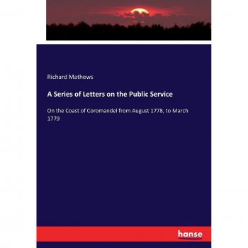 A Series of Letters on the Public Service: On the Coast of Coromandel from August 1778, to March 1779