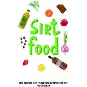 Sirt Food Diet: Quick & Easy Sirt Recipes to Beginners Help Burn Fat and Boost Your Metabolism
