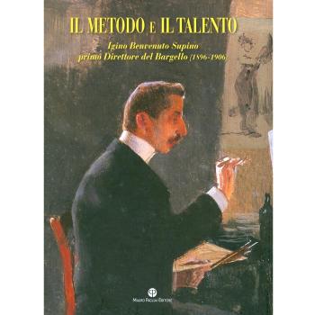 Il metodo e il talento. Igino Benvenuto Supino primo direttore del Bargello (1896-1906). Catalogo della mostra (Firenze, 5 marzo-6 giugno 2010). Con DVD
