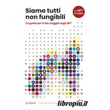 Eugenio Giovanardi Siamo Tutti Non Fungibili. La Guida Per Il Tuo Viaggio Negli Nft