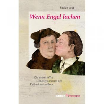 Wenn Engel lachen: Die unverhoffte Liebesgeschichte der Katharina von Bora