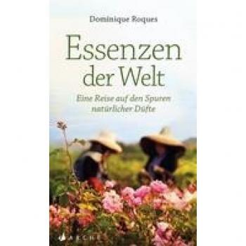Dominique Roques Essenzen Der Welt: Eine Reise Auf Den Spuren Natürlicher Düfte