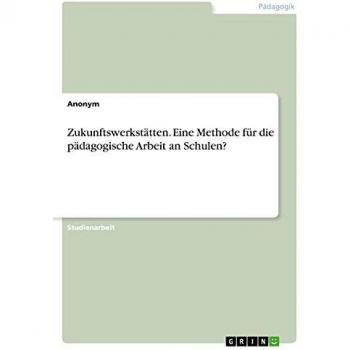 Zukunftswerkstätten. Eine Methode für die pädagogische Arbeit an Schulen?