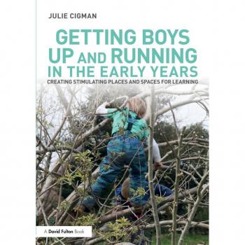 Getting Boys Up and Running in the Early Years: Creating stimulating places and spaces for learning