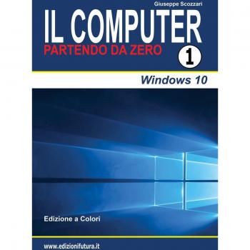 Il computer partendo da zero. Vol. 1: Windows 10.