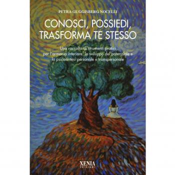 Conosci, possiedi, trasforma te stesso. Una raccolta di strumenti pratici per l'armonia interiore, lo sviluppo del potenziale e la psicosintesi personale...
