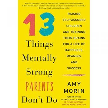 13 Things Mentally Strong Parents Don't Do: Raising Self-Assured Children and Training Their Brains for a Life of Happiness, Meaning, and Success
