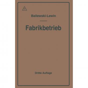 Der Fabrikbetrieb: Praktische Anleitungen zur Anlage und Verwaltung von Maschinenfabriken und Ahnlichen Betrieben sowie zur Kalkulation und Lohnverrechnung