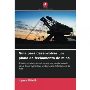Guia para desenvolver um plano de fechamento de mina: Simples e conciso, este guia fornece uma estrutura padrão para o desenvolvimento de um bom plano de fechamento de mina.