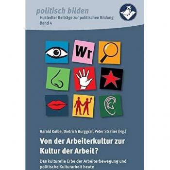 Von der Arbeiterkultur zur Kultur der Arbeit?: Das kulturelle Erbe der Arbeiterbewegung und politische Kulturarbeit heute