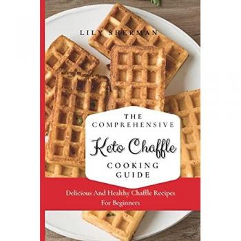 The Comprehensive KETO Chaffle Cooking Guide: Delicious And Healthy Chaffle Recipes For Beginners