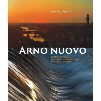 Arno nuovo. Natura e storia del primo fiume italiano finalmente pulito