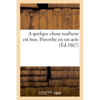 A quelque chose malheur est bon. Proverbe en un acte
