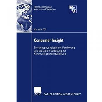 Consumer Insight: Emotionspsychologische Fundierung und praktische Anleitung zur Kommunikationsentwicklung (Forschungsgruppe Konsum und Verhalten)