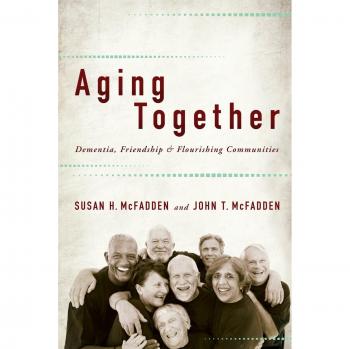 Aging Together: Dementia, Friendship, and Flourishing Communities by McFadden