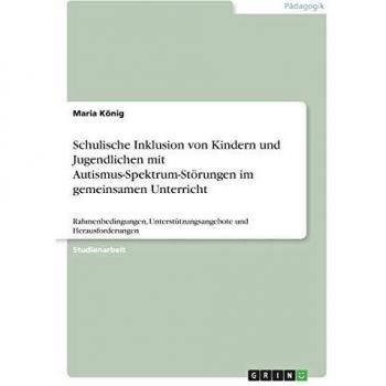 Schulische Inklusion von Kindern und Jugendlichen mit Autismus-Spektrum-Störungen im gemeinsamen Unterricht: Rahmenbedingungen, Unterstützungsangebote und Herausforderungen