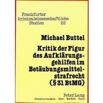 Kritik der Figur des Aufklärungsgehilfen im Betäubungsmittelstrafrecht (§ 31 BtMG) (Frankfurter kriminalwissenschaftliche Studien)
