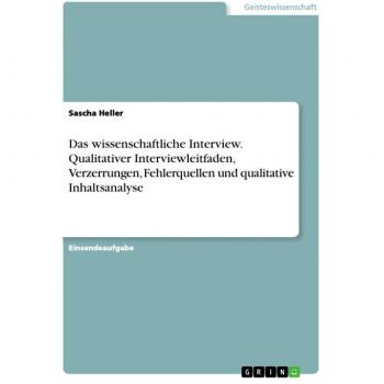 Das wissenschaftliche Interview. Qualitativer Interviewleitfaden Verzerrungen Fehlerquellen und qualitative Inhaltsanalyse