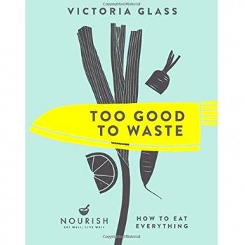 Too Good to Waste: How to Eat Everything by Glass, Victoria