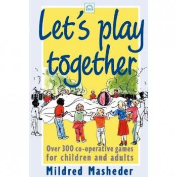 Let's Play Together: Over 300 Co-Opertive Games for Children and Adults: Over 300 Co-Operative Games for Children and Adults