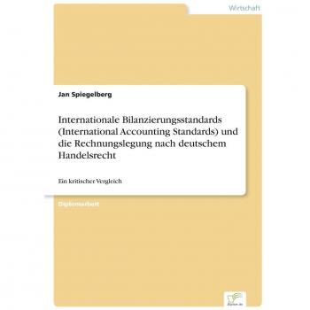 Spiegelberg, Jan: Internationale Bilanzierungsstandards (International Accounting Standards) und die Rechnungslegung nach deutschem Handelsrecht