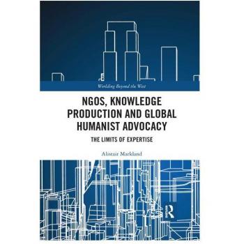 NGOs, Knowledge Production and Global Humanist Advocacy: The Limits of Expertise (Worlding Beyond the West)