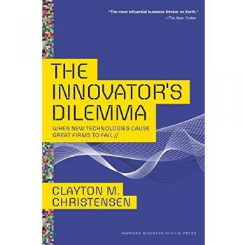 Innovator's Dilemma: When New Technologies Cause Great Firms to Fail (Management of Innovation and Change