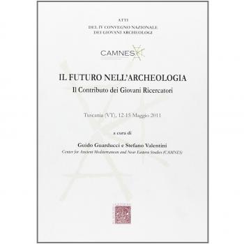 Il futuro nell'archeologia. Il contributo dei giovani ricercatori. Atti del 4° Convegno nazionale dei giovani Archeologi