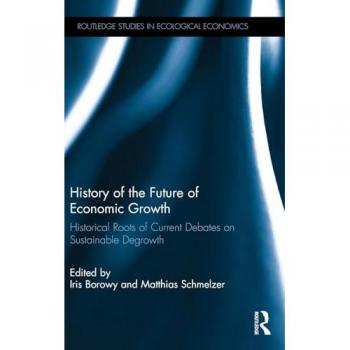 History of the Future of Economic Growth: Historical Roots of Current Debates on Sustainable Degrowth (Routledge Studies in Ecological Economics, 44, Band 44)