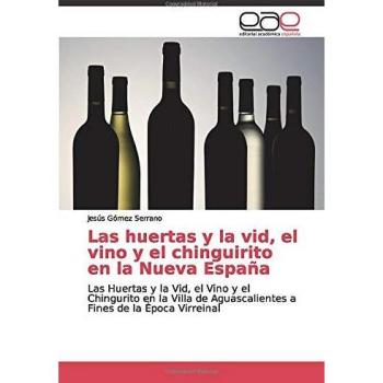 Las huertas y la vid, el vino y el chinguirito en la Nueva España: Las Huertas y la Vid, el Vino y el Chingurito en la Villa de Aguascalientes a Fines de la Época Virreinal