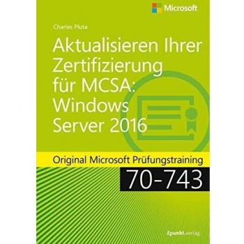Charles Pluta Aktualisieren Ihrer Zertifizierung Für Mcsa Windows Server 2016: Original Microsoft Prüfungstraining 70-743 (Microsoft Press)