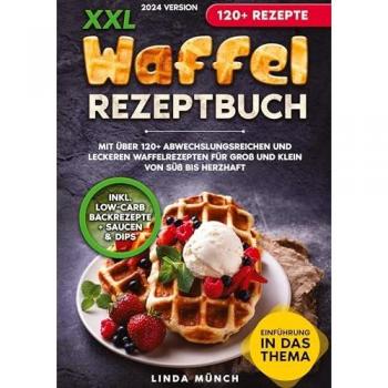 XXL Waffel Rezeptbuch: Mit über 120+ abwechslungsreichen und leckeren Waffelrezepten für Groß und Klein von süß bis herzhaft