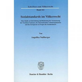 Sozialstandards im Völkerrecht.: Eine Studie zu Entwicklung und Bedeutung der Normsetzung der Vereinten Nationen, der Internati