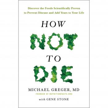 How Not To Die: Discover the foods scientifically proven to prevent and reverse disease