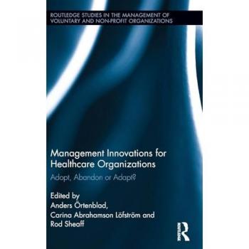 Management Innovations for Healthcare Organizations: Adopt, Abandon or Adapt? (Routledge Studies in the Management of Voluntary and Non-Profit Organizations, 18, Band 18)