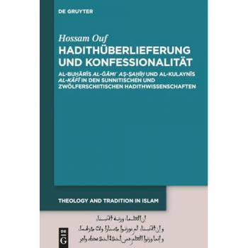 Hadithüberlieferung und Konfessionalität: Al-Buḫārīs al-Ǧāmiʿ aṣ-ṣaḥīḥ und al-Kulaynīs al-Kāfī in den sunnitischen und zwölferschiitischen ... Prophecy, Transmission and Spirituality, 2)