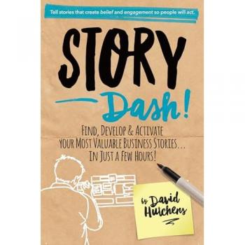 Story Dash: Find Develop and Activate Your Most Valuable Business Stories . . . in Just a Few Hours
