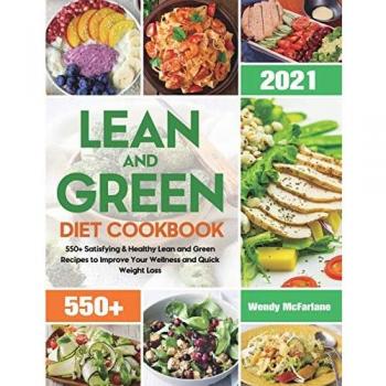 Lean and Green Diet Cookbook 2021: 550+ Satisfying & Healthy Lean and Green Recipes to Improve Your Wellness and Quick Weight Loss