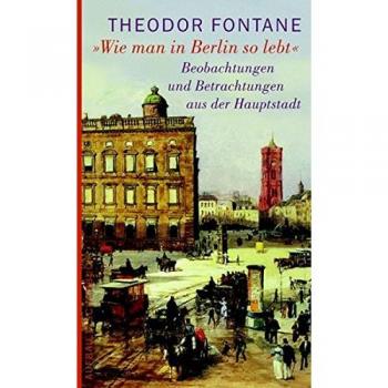 Theodor Fontane Wie Man In Berlin So Lebt: Beobachtungen Und Betrachtungen Aus Der Hauptstadt
