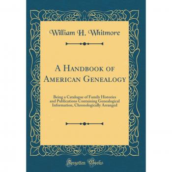 A Handbook of American Genealogy: Being a Catalogue of Family Histories and Publications Containing Genealogical Information, Chronologically Arranged