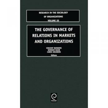 The Governance of Relations in Markets and Organizations (RESEARCH IN THE SOCIOLOGY OF ORGANIZATIONS, Band 20)