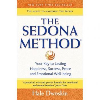 The Sedona Method: Your Key to Lasting Happiness, Success, Peace and Emotional Well-Being by Hale Dwoskin