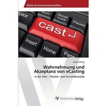 Wahrnehmung und Akzeptanz von eCasting: in der Film-, Theater